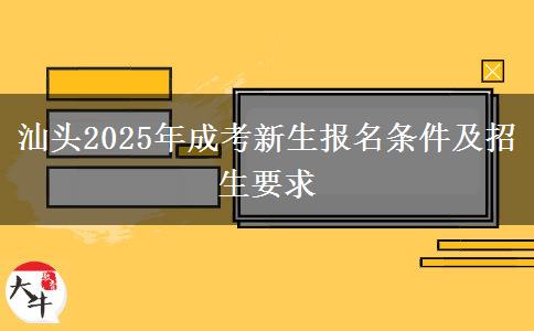 汕頭2025年成考新生報(bào)名條件及招生要求