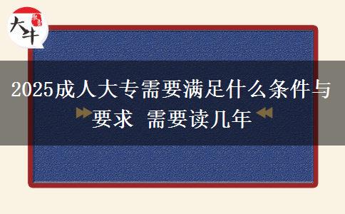 2025成人大專需要滿足什么條件與要求 需要讀幾年
