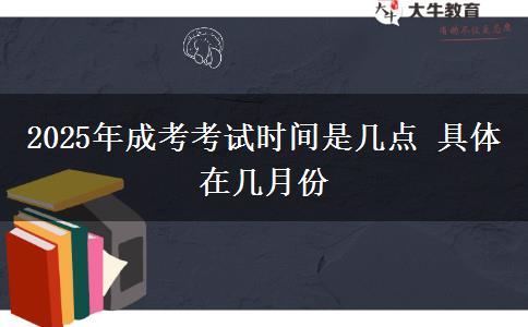 2025年成考考試時(shí)間是幾點(diǎn) 具體在幾月份