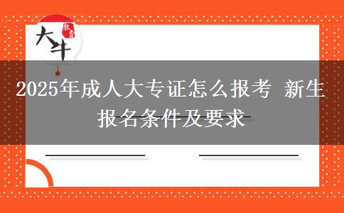 2025年成人大專證怎么報考 新生報名條件及要求