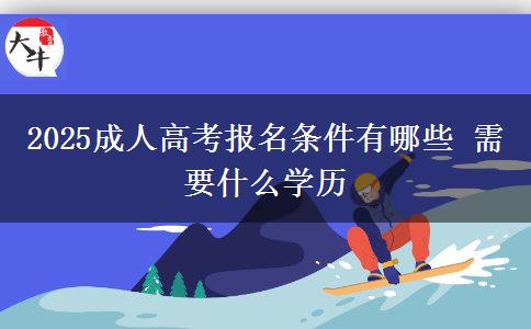 2025成人高考報(bào)名條件有哪些 需要什么學(xué)歷