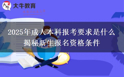 2025年成人本科報(bào)考要求是什么 揭秘新生報(bào)名資格條件