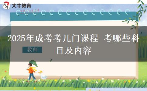 2025年成考考幾門課程 考哪些科目及內(nèi)容