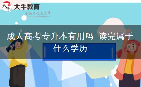 成人高考專升本有用嗎 讀完屬于什么學歷
