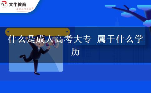 什么是成人高考大專(zhuān) 屬于什么學(xué)歷