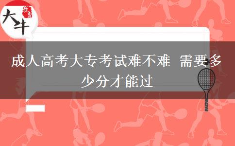 成人高考大?？荚囯y不難 需要多少分才能過(guò)