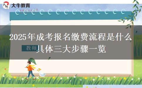 2025年成考報(bào)名繳費(fèi)流程是什么 具體三大步驟一覽