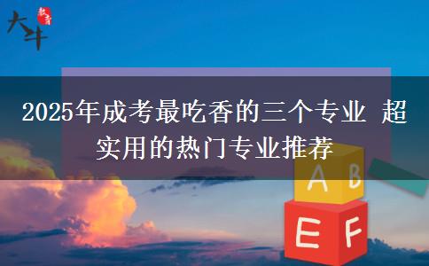 2025年成考最吃香的三個(gè)專業(yè) 超實(shí)用的熱門專業(yè)推薦