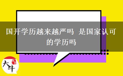 國(guó)開(kāi)學(xué)歷越來(lái)越嚴(yán)嗎 是國(guó)家認(rèn)可的學(xué)歷嗎