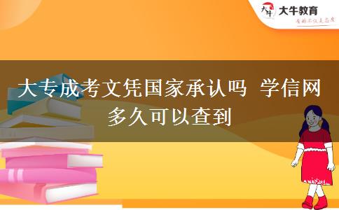 大專成考文憑國家承認嗎 學(xué)信網(wǎng)多久可以查到