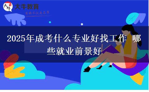 2025年成考什么專業(yè)好找工作 哪些就業(yè)前景好
