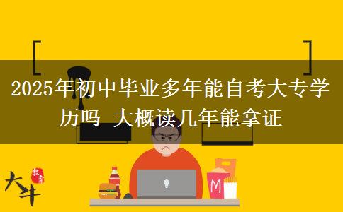 2025年初中畢業(yè)多年能自考大專學歷嗎 大概讀幾年能拿證