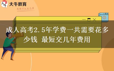 成人高考2.5年學費一共需要花多少錢 最短交幾年費用