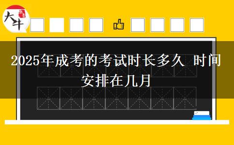 2025年成考的考試時長多久 時間安排在幾月