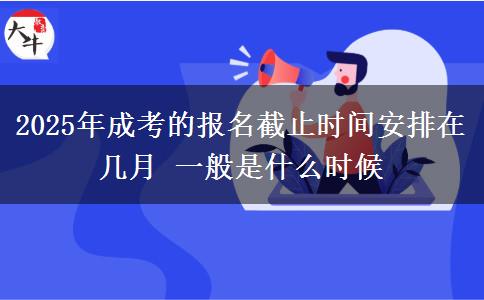 2025年成考的報(bào)名截止時(shí)間安排在幾月 一般是什么時(shí)候