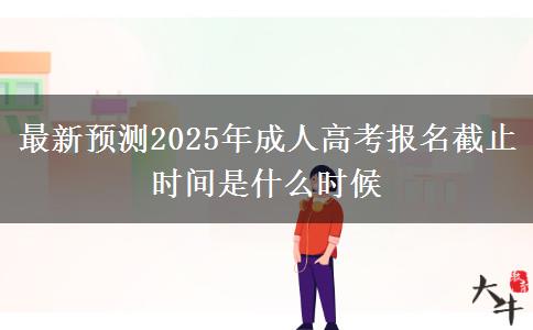 最新預(yù)測(cè)2025年成人高考報(bào)名截止時(shí)間是什么時(shí)候
