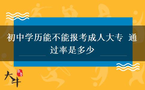 初中學(xué)歷能不能報考成人大專 通過率是多少