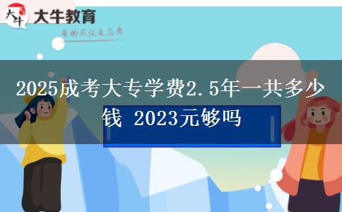 2025成考大專(zhuān)學(xué)費(fèi)2.5年一共多少錢(qián) 2023元夠嗎