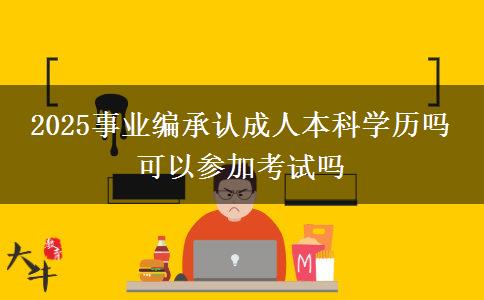 2025事業(yè)編承認成人本科學歷嗎 可以參加考試嗎