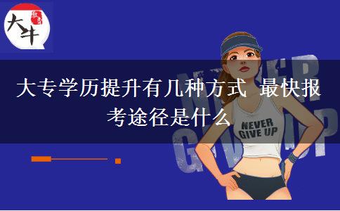 大專學(xué)歷提升有幾種方式 最快報(bào)考途徑是什么