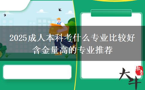 2025成人本科考什么專業(yè)比較好 含金量高的專業(yè)推薦