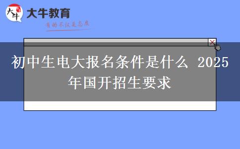 初中生電大報(bào)名條件是什么 2025年國(guó)開(kāi)招生要求