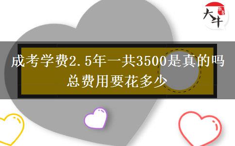 成考學(xué)費(fèi)2.5年一共3500是真的嗎 總費(fèi)用要花多少