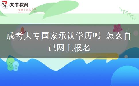 成考大專國(guó)家承認(rèn)學(xué)歷嗎 怎么自己網(wǎng)上報(bào)名