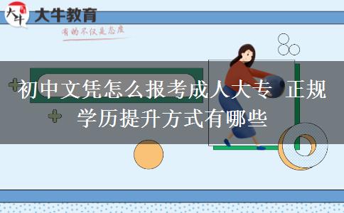 初中文憑怎么報考成人大專 正規(guī)學歷提升方式有哪些