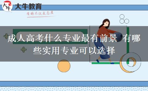成人高考什么專業(yè)最有前景 有哪些實用專業(yè)可以選擇