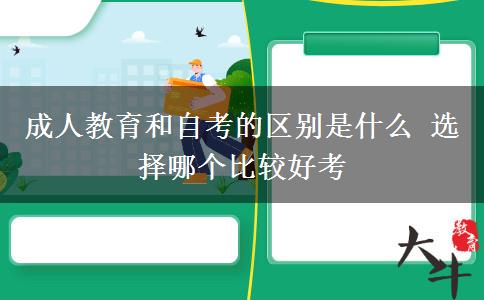 成人教育和自考的區(qū)別是什么 選擇哪個(gè)比較好考