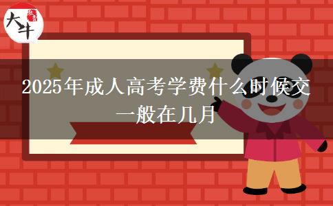 2025年成人高考學(xué)費(fèi)什么時(shí)候交 一般在幾月