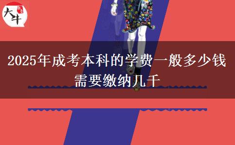 2025年成考本科的學(xué)費(fèi)一般多少錢 需要繳納幾千
