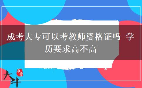 成考大?？梢钥冀處熧Y格證嗎 學(xué)歷要求高不高
