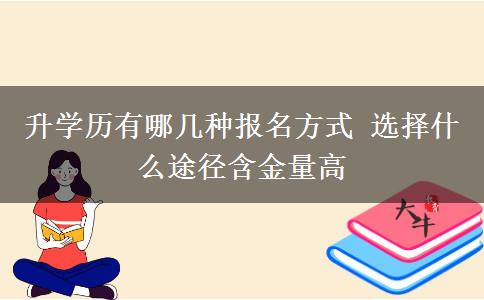 升學(xué)歷有哪幾種報(bào)名方式 選擇什么途徑含金量高