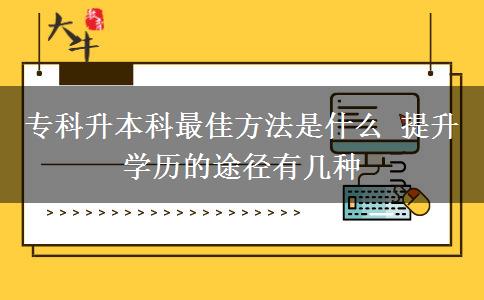 專(zhuān)科升本科最佳方法是什么 提升學(xué)歷的途徑有幾種