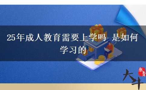 25年成人教育需要上學(xué)嗎 是如何學(xué)習(xí)的