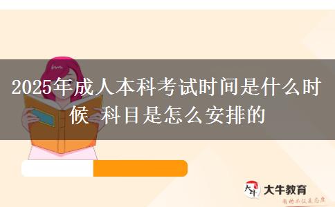 2025年成人本科考試時間是什么時候 科目是怎么安排的