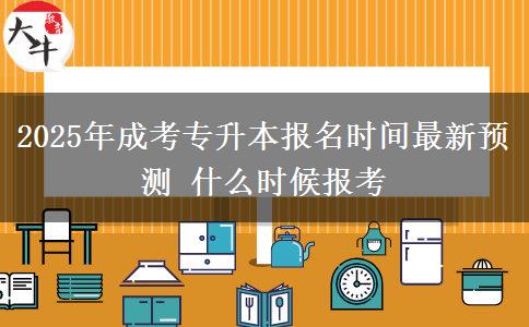 2025年成考專升本報(bào)名時(shí)間最新預(yù)測 什么時(shí)候報(bào)考