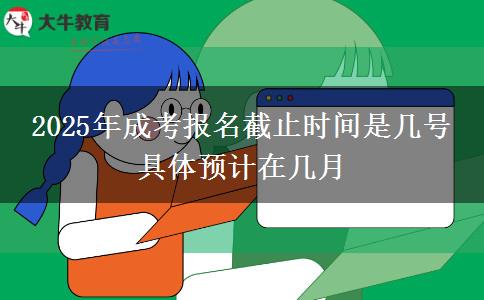 2025年成考報名截止時間是幾號 具體預計在幾月