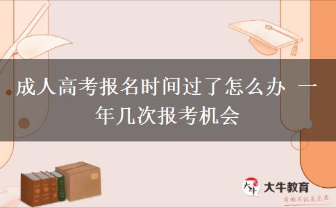 成人高考報(bào)名時(shí)間過了怎么辦 一年幾次報(bào)考機(jī)會
