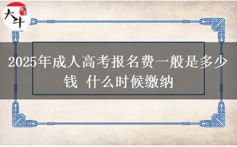2025年成人高考報名費一般是多少錢 什么時候繳納