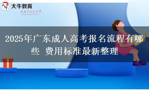 2025年廣東成人高考報名流程有哪些 費用標(biāo)準最新整理
