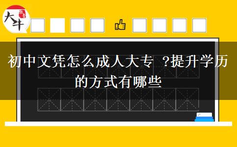 初中文憑怎么成人大專(zhuān) ?提升學(xué)歷的方式有哪些