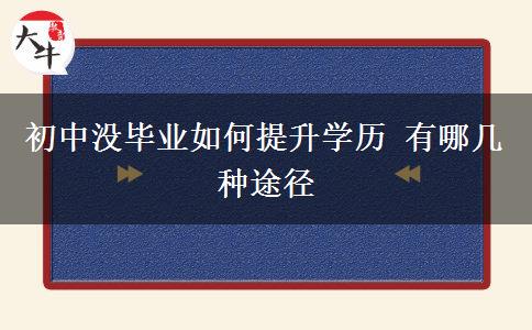 初中沒(méi)畢業(yè)如何提升學(xué)歷 有哪幾種途徑
