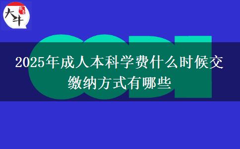2025年成人本科學費什么時候交 繳納方式有哪些