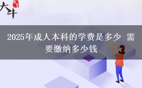 2025年成人本科的學(xué)費(fèi)是多少 需要繳納多少錢(qián)