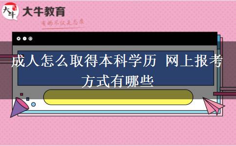 成人怎么取得本科學(xué)歷 網(wǎng)上報考方式有哪些