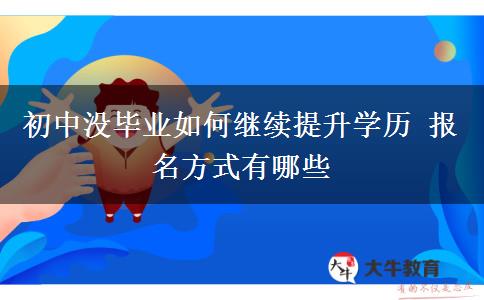 初中沒畢業(yè)如何繼續(xù)提升學歷 報名方式有哪些