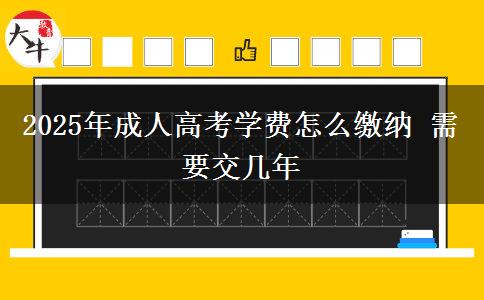 2025年成人高考學費怎么繳納 需要交幾年